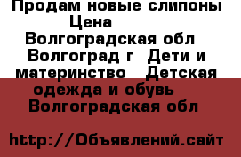 Продам новые слипоны › Цена ­ 1 400 - Волгоградская обл., Волгоград г. Дети и материнство » Детская одежда и обувь   . Волгоградская обл.